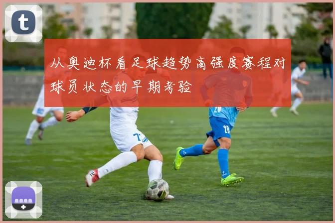 从奥迪杯看足球趋势高强度赛程对球员状态的早期考验