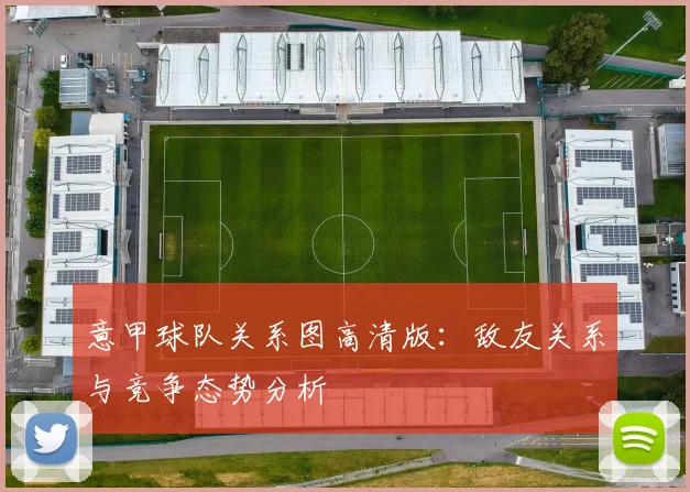 意甲球队关系图高清版：敌友关系与竞争态势分析